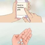 Hard To Swallow Pills | WHAT WERE YOU EXPECTING? SOMETHING DEEP? THESE ARE JUST HARD TO SWALLOW PILLS | image tagged in memes,hard to swallow pills | made w/ Imgflip meme maker