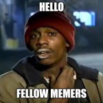 Y'all Got Any More Of That | HELLO FELLOW MEMERS | image tagged in memes,y'all got any more of that | made w/ Imgflip meme maker
