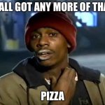 Y'all Got Any More Of That | Y'ALL GOT ANY MORE OF THAT PIZZA | image tagged in memes,y'all got any more of that | made w/ Imgflip meme maker