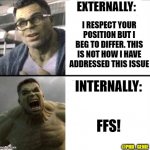 Externally/Internally | EXTERNALLY:; I RESPECT YOUR POSITION BUT I BEG TO DIFFER. THIS IS NOT HOW I HAVE ADDRESSED THIS ISSUE; INTERNALLY:; FFS! @PHD_GENIE | image tagged in hulk agrees and disagrees | made w/ Imgflip meme maker