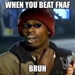 Y'all Got Any More Of That | WHEN YOU BEAT FNAF BRUH | image tagged in memes,y'all got any more of that | made w/ Imgflip meme maker