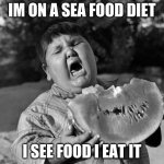 child eating | IM ON A SEA FOOD DIET; I SEE FOOD I EAT IT | image tagged in child eating | made w/ Imgflip meme maker