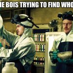 0_o | ME AND THE BOIS TRYING TO FIND WHO TF ASKED | image tagged in walter white and jesse pinkman,e | made w/ Imgflip meme maker