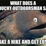 Yes, I know. Both phrases mean the same thing. Cue Pam from "The Office". | WHAT DOES A GROUCHY OUTDOORSMAN SAY? "TAKE A HIKE AND GET LOST" | image tagged in memes,bad joke eel,outdoors,grouch,lol,so yeah | made w/ Imgflip meme maker