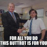 Boss thanking worker | FOR ALL YOU DO THIS BUTTROT IS FOR YOU | image tagged in boss thanking worker | made w/ Imgflip meme maker