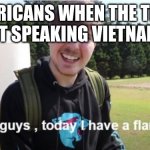 NAPALM TIME | AMERICANS WHEN THE TREES START SPEAKING VIETNAMESE: | image tagged in what's up guys today i have a flamethrower,history memes,barney will eat all of your delectable biscuits | made w/ Imgflip meme maker