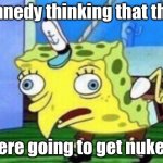 ik | kennedy thinking that they were going to get nuked | image tagged in memes,mocking spongebob | made w/ Imgflip meme maker