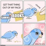 Get that thing out of my face | GAMERS; BOOKS | image tagged in get that thing out of my face | made w/ Imgflip meme maker