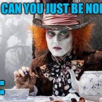 Mad Hatter  | THEM: CAN YOU JUST BE NORMAL? ME: | image tagged in mad hatter | made w/ Imgflip meme maker