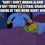 Bart I don't wanna alarm you | "BART I DON'T WANNA ALARM YOU BUT THERE'S A LITERAL GIGACHAD LOOKING AT THIS MEME RIGHT NOW" | image tagged in gifs,wholesome | made w/ Imgflip video-to-gif maker