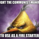 Hyperrealistic Chuck | I BOUGHT THE COMMUNIST MANIFESTO; TO USE AS A FIRE STARTER | image tagged in reality,communism,yellow,birds,angry baby,fire | made w/ Imgflip meme maker