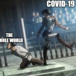 covid 19 meme | COVID-19; THE WHOLE WORLD | image tagged in levi kicking eren attack on titan | made w/ Imgflip meme maker