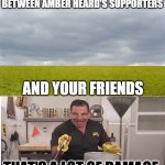 Empty Field | LOOK AT THIS EPIC FIGHT BETWEEN AMBER HEARD'S SUPPORTERS; AND YOUR FRIENDS; THAT'S A LOT OF DAMAGE | image tagged in empty field | made w/ Imgflip meme maker