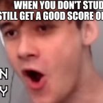 The Satisfaction | WHEN YOU DON'T STUDY BUT STILL GET A GOOD SCORE ON THE TEST | image tagged in suck it green boy,memes,school | made w/ Imgflip meme maker