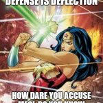 Wonder Woman | OF COURSE, 
WONDER WOMAN'S MAIN DEFENSE IS DEFLECTION; HOW DARE YOU ACCUSE ME?!  DO YOU KNOW HOW BUSY I AM AND THE THINGS I HAVE TO DEAL WITH? | image tagged in wonder woman | made w/ Imgflip meme maker