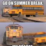 Train hitting bus | ME ABOUT TO GO ON SUMMER BREAK:; MY GRADES: | image tagged in train hitting bus,funny memes,fun | made w/ Imgflip meme maker