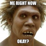 Weird guy | ME RIGHT NOW; OKAY? | image tagged in guy | made w/ Imgflip meme maker