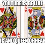 King and queen of hearts | YOUTUBERS BE LIKE; KING AND QUEEN OF HEARTS | image tagged in king and queen of hearts | made w/ Imgflip meme maker