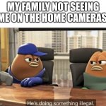 He's doing something illegal | MY FAMILY NOT SEEING ME ON THE HOME CAMERAS | image tagged in he's doing something illegal | made w/ Imgflip meme maker
