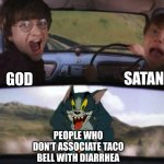 Tom chasing Harry and Ron Weasly | GOD SATAN PEOPLE WHO DON'T ASSOCIATE TACO BELL WITH DIARRHEA | image tagged in tom chasing harry and ron weasly | made w/ Imgflip meme maker