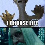I choose life, sir. | life | image tagged in no thanks i choose life,so you have chosen death,the lord of the rings,ice age,saruman,sid the sloth | made w/ Imgflip meme maker