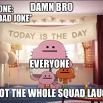 I made a random meme cause Im bored O.O | SOMEONE: *MAKING A DAD JOKE*; EVERYONE | image tagged in damn bro you got the whole squad laughing | made w/ Imgflip meme maker