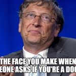 Bill Gates | THE FACE YOU MAKE WHEN SOMEONE ASKS IF YOU'RE A DOCTOR | image tagged in bill gates | made w/ Imgflip meme maker