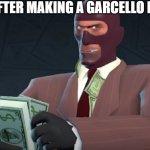 yea if you check some of my memes you will see that its kinda true | ME AFTER MAKING A GARCELLO MEME | image tagged in spy with money | made w/ Imgflip meme maker