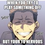 The nervous almight smile | WHEN YOU TRY TO PLAY SOMETHING OFF; BUT YOUR TO NERVOUS | image tagged in the nervous almight smile | made w/ Imgflip meme maker