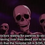 . | Doctors wating for parents to stop grieving over their dead son to tell them that the hospital bill is $295,349 | image tagged in gifs,funny,memes,sauce made this,oh wow are you actually reading these tags,stop reading the tags | made w/ Imgflip video-to-gif maker