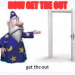 get the out | NOW GET THE OUT | image tagged in get the out | made w/ Imgflip meme maker