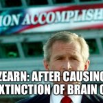 Mission accomplished | ZEARN: AFTER CAUSING THE EXTINCTION OF BRAIN CELLS: | image tagged in mission accomplished | made w/ Imgflip meme maker