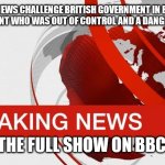BBC breaking news | BBC NEWS CHALLENGE BRITISH GOVERNMENT IN BID TO NAME MI5 AGENT WHO WAS OUT OF CONTROL AND A DANGER TO WOMEN. WATCH THE FULL SHOW ON BBCIPLAYER | image tagged in bbc breaking news | made w/ Imgflip meme maker