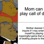Weeee | Mom can I play call of duty Mother dearest I inquire if I may entertain myself by playing a meaningful game that consists of beating people  | image tagged in memes,tuxedo winnie the pooh | made w/ Imgflip meme maker