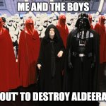 kaboom | ME AND THE BOYS; BOUT' TO DESTROY ALDEERAN | image tagged in the empire,star wars,me and the boys | made w/ Imgflip meme maker