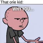 why you bully me | Nobody:; That one kid: | image tagged in why you bully me | made w/ Imgflip meme maker