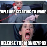 Dr Evil and Frau Yelling | PEOPLE ARE STARTING TO WAKE UP RELEASE THE MONKEYPOX | image tagged in dr evil and frau yelling | made w/ Imgflip meme maker