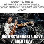 UNDERSTANDABLE, HAVE A GREAT DAY | Gravity: You need to fall down, it's the laws of physics.
Cartoon Character: But I didn't look down.
Gravity: | image tagged in understandable have a great day | made w/ Imgflip meme maker