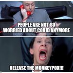 monkeypox | PEOPLE ARE NOT SO WORRIED ABOUT COVID ANYMORE RELEASE THE MONKEYPOX!!! | image tagged in dr evil and frau yelling,monkeypox | made w/ Imgflip meme maker