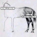 Horse Drawing | HOW U DRAW; HOW UR CLASSMATES DRAW | image tagged in horse drawing | made w/ Imgflip meme maker