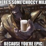 Take it :) | HERE'S SOME CHOCCY MILK; BECAUSE YOU'RE EPIC | image tagged in here you go,choccy,have some choccy milk,choccy milk,thanos,chocolate milk | made w/ Imgflip meme maker