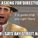 Asking for Directions | ME: ASKING FOR DIRECTIONS; THEM: *SAYS ANY STREET NAME* | image tagged in i m gonna have to stop right there | made w/ Imgflip meme maker