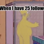 I hate my life | Me When I have 25 followers | image tagged in funny,memes,homer oxygen nude,wtf,gifs,funny memes | made w/ Imgflip video-to-gif maker