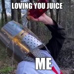 More...... MORE | LOVING YOU JUICE; ME | image tagged in unsee crusader,wholesome | made w/ Imgflip meme maker