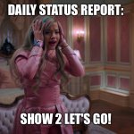 Queen of Mean | DAILY STATUS REPORT:; SHOW 2 LET'S GO! | image tagged in queen of mean,daily,status,report | made w/ Imgflip meme maker