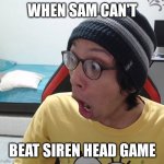 SAM POGCHAMP | WHEN SAM CAN'T; BEAT SIREN HEAD GAME | image tagged in sam pogchamp | made w/ Imgflip meme maker