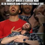omg a florida man just killed his entire family hahhahahahah lmao lol | IMGFLIP WHEN A FLORIDA MAN IS IN DANGER AND PEOPLE ACTUALLY DIE | image tagged in chris evans laugh | made w/ Imgflip meme maker