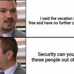 Scammy Director | I said the vacation is 
free and have no further comment; Security can you get these people out of here!? | image tagged in scammy director | made w/ Imgflip meme maker