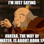 Iroh fingers | I'M JUST SAYING; AVATAR, THE WAY OF WATER, IS ABOUT BOOK 1? | image tagged in you saying / i'm saying | made w/ Imgflip meme maker