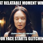 I paused Agents of Shield again | THAT RELATABLE MOMENT WHEN; YOUR FACE STARTS GLITCHING | image tagged in she s not a robot anymore,agents of shield,marvel,never payse,glitching,aida | made w/ Imgflip meme maker